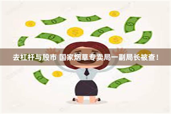 去杠杆与股市 国家烟草专卖局一副局长被查！