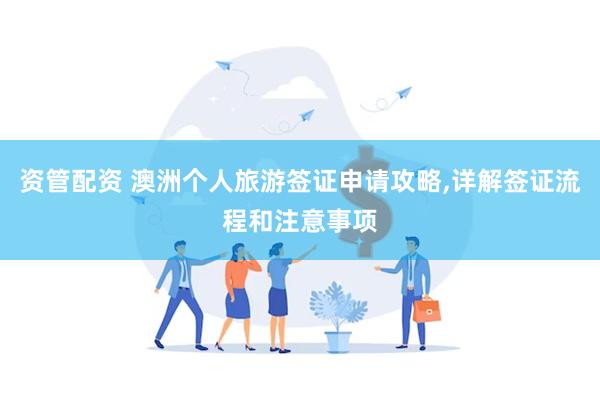 资管配资 澳洲个人旅游签证申请攻略,详解签证流程和注意事项