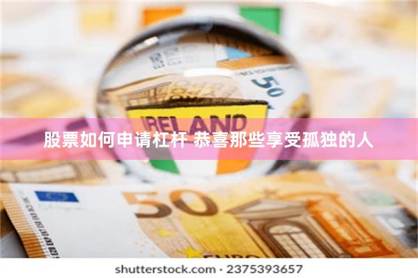 股票如何申请杠杆 恭喜那些享受孤独的人