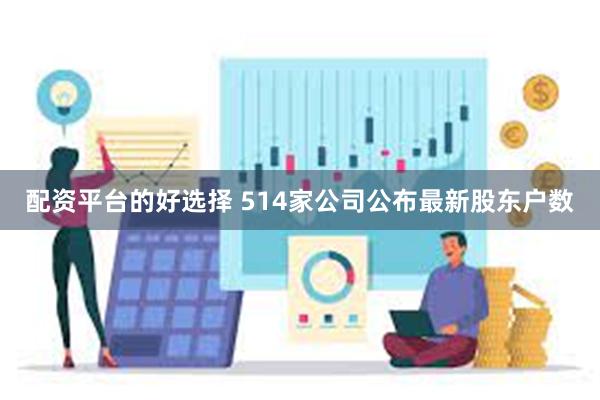 配资平台的好选择 514家公司公布最新股东户数