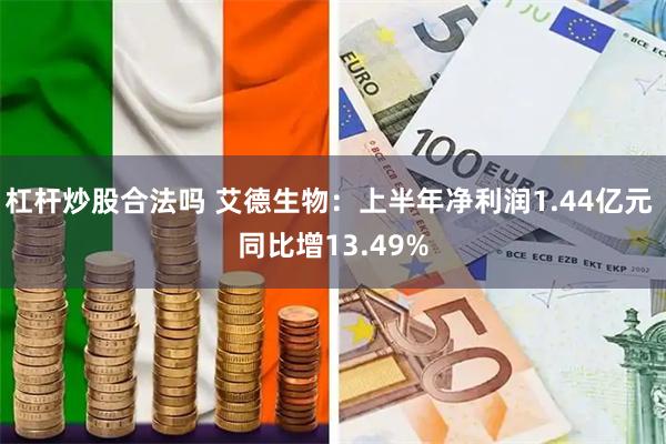 杠杆炒股合法吗 艾德生物：上半年净利润1.44亿元 同比增13.49%