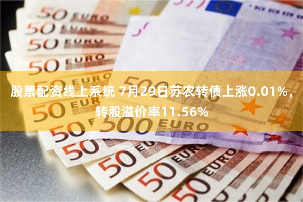 股票配资线上系统 7月29日苏农转债上涨0.01%，转股溢价率11.56%