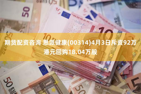 期货配资咨询 思派健康(00314)4月3日斥资92万港元回购18.04万股