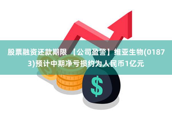 股票融资还款期限 【公司盈警】维亚生物(01873)预计中期净亏损约为人民币1亿元