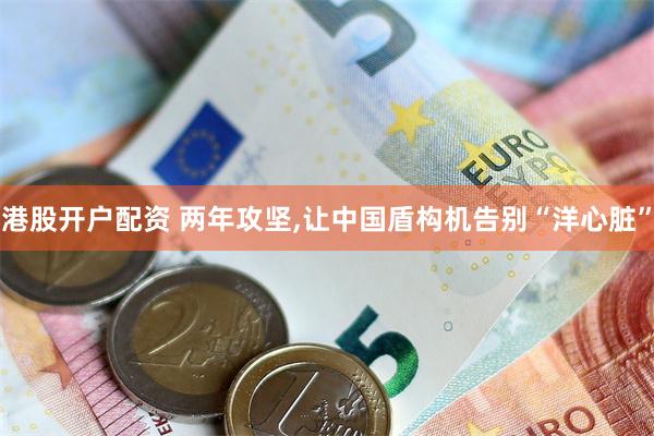 港股开户配资 两年攻坚,让中国盾构机告别“洋心脏”