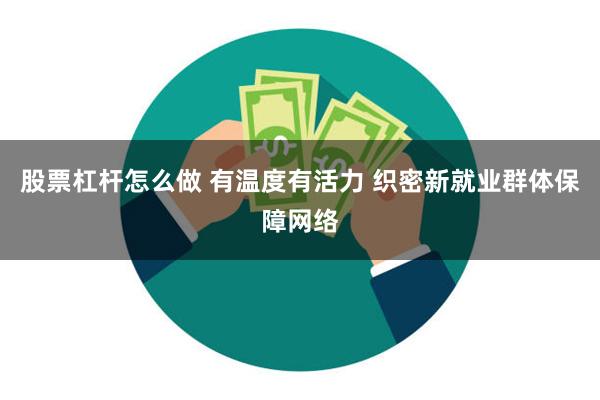 股票杠杆怎么做 有温度有活力 织密新就业群体保障网络